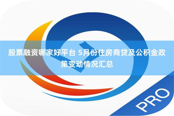 股票融资哪家好平台 5月份住房商贷及公积金政策变动情况汇总