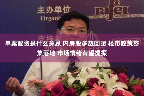 单票配资是什么意思 内房股多数回暖 楼市政策密集落地 市场情绪有望提振