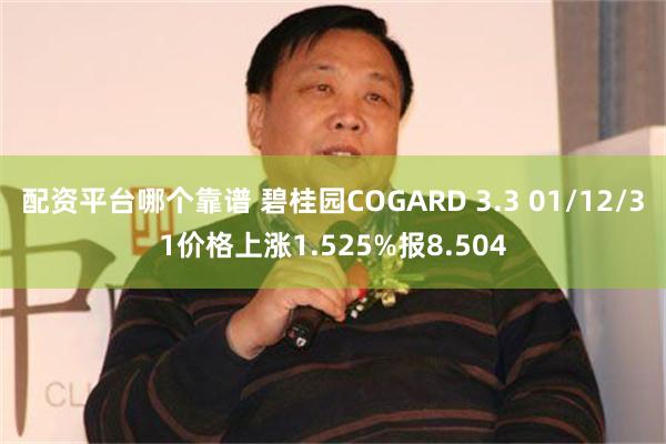 配资平台哪个靠谱 碧桂园COGARD 3.3 01/12/31价格上涨1.525%报8.504