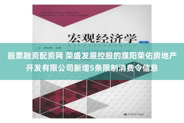 股票融资配资网 荣盛发展控股的濮阳荣佑房地产开发有限公司新增5条限制消费令信息