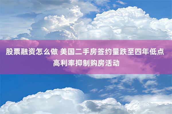 股票融资怎么做 美国二手房签约量跌至四年低点 高利率抑制购房活动