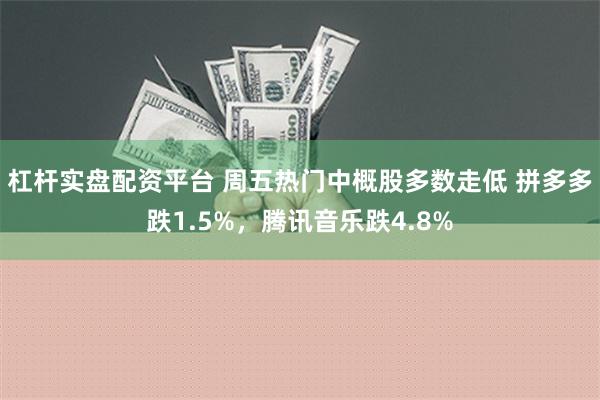 杠杆实盘配资平台 周五热门中概股多数走低 拼多多跌1.5%，腾讯音乐跌4.8%