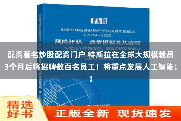 配资著名炒股配资门户 特斯拉在全球大规模裁员3个月后将招聘数百名员工！将重点发展人工智能！