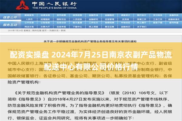 配资实操盘 2024年7月25日南京农副产品物流配送中心有限公司价格行情