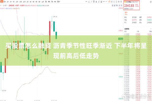 买股票怎么融资 沥青季节性旺季渐近 下半年将呈现前高后低走势