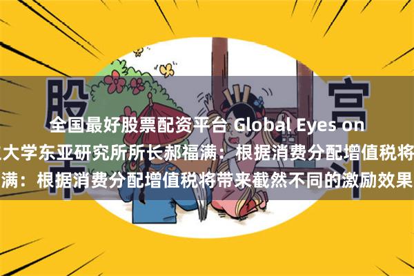 全国最好股票配资平台 Global Eyes on China丨专访新加坡国立大学东亚研究所所长郝福满：根据消费分配增值税将带来截然不同的激励效果