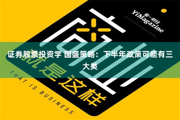 证券股票投资学 国盛策略：下半年政策可能有三大类