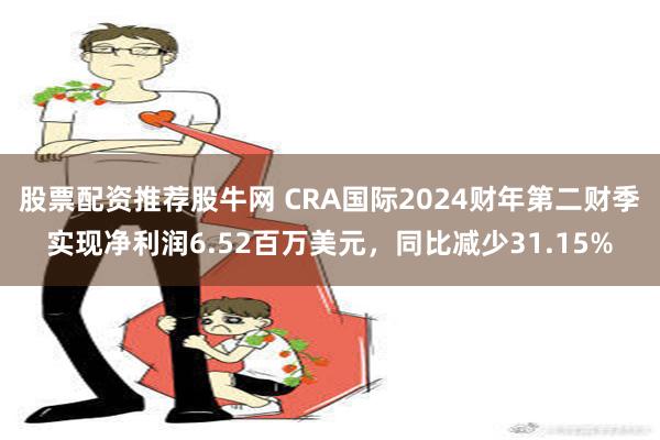 股票配资推荐股牛网 CRA国际2024财年第二财季实现净利润6.52百万美元，同比减少31.15%