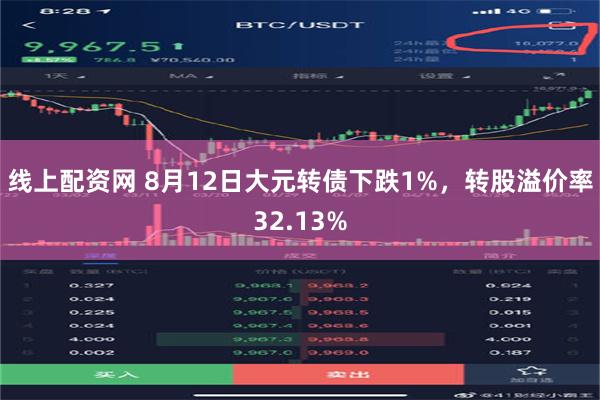 线上配资网 8月12日大元转债下跌1%，转股溢价率32.13%