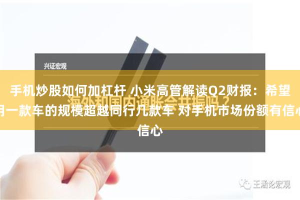 手机炒股如何加杠杆 小米高管解读Q2财报：希望用一款车的规模超越同行几款车 对手机市场份额有信心