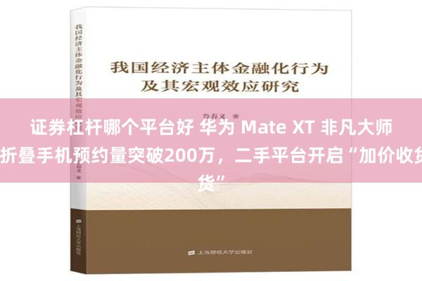 证券杠杆哪个平台好 华为 Mate XT 非凡大师三折叠手机预约量突破200万，二手平台开启“加价收货”