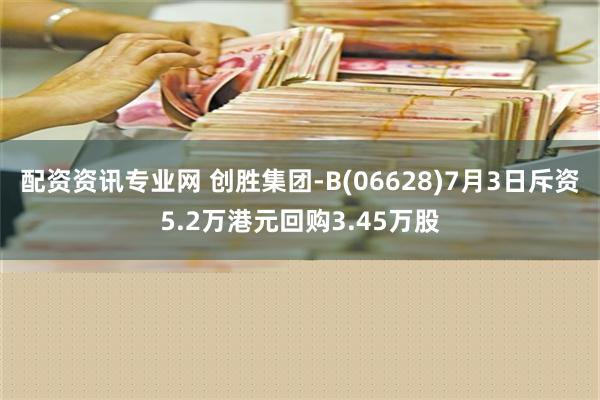 配资资讯专业网 创胜集团-B(06628)7月3日斥资5.2万港元回购3.45万股