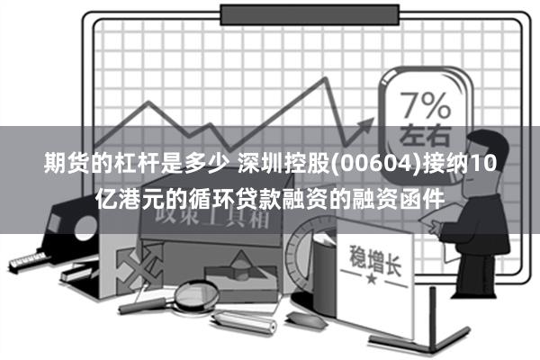 期货的杠杆是多少 深圳控股(00604)接纳10亿港元的循环贷款融资的融资函件