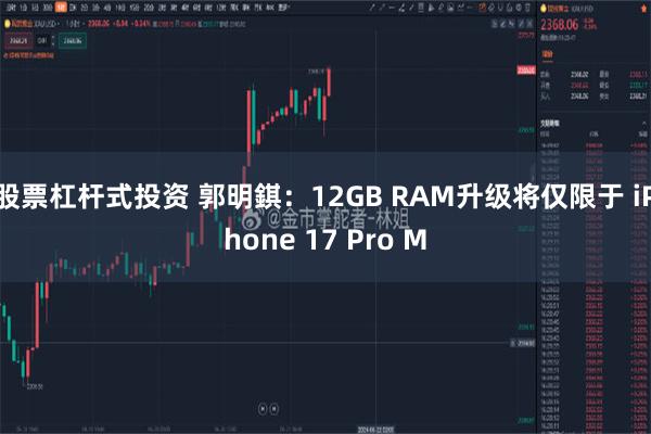 股票杠杆式投资 郭明錤：12GB RAM升级将仅限于 iPhone 17 Pro M