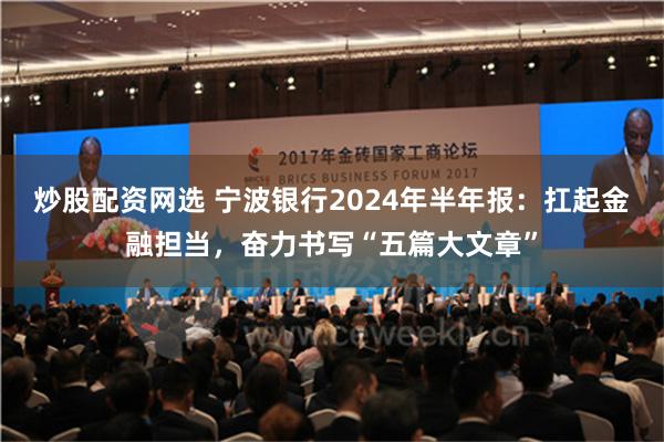 炒股配资网选 宁波银行2024年半年报：扛起金融担当，奋力书写“五篇大文章”