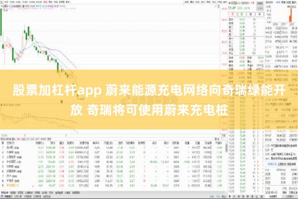 股票加杠杆app 蔚来能源充电网络向奇瑞绿能开放 奇瑞将可使用蔚来充电桩