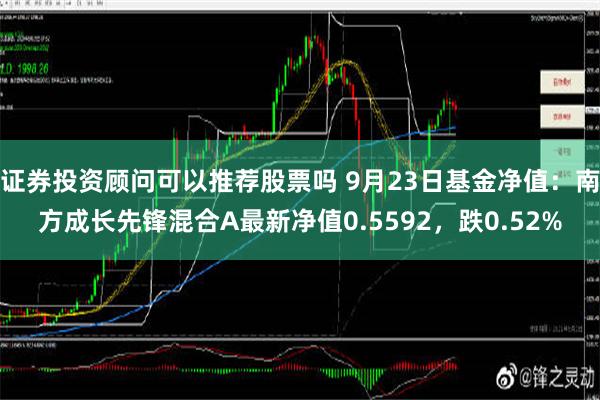 证券投资顾问可以推荐股票吗 9月23日基金净值：南方成长先锋混合A最新净值0.5592，跌0.52%