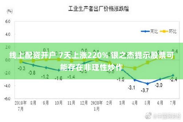 线上配资开户 7天上涨220% 银之杰提示股票可能存在非理性炒作