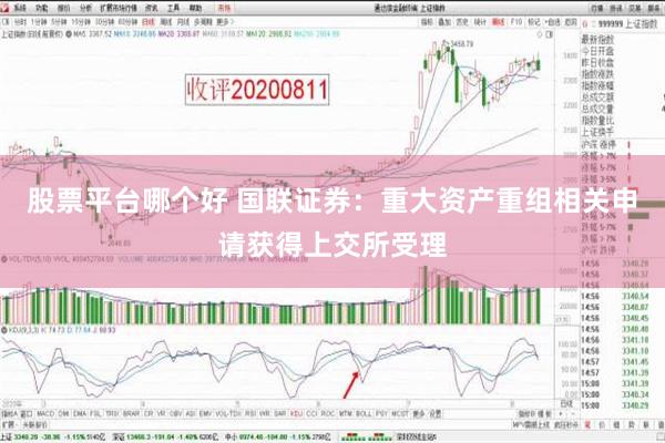 股票平台哪个好 国联证券：重大资产重组相关申请获得上交所受理