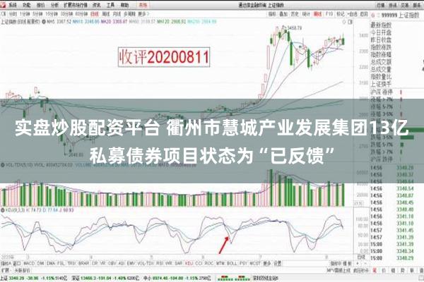 实盘炒股配资平台 衢州市慧城产业发展集团13亿私募债券项目状态为“已反馈”