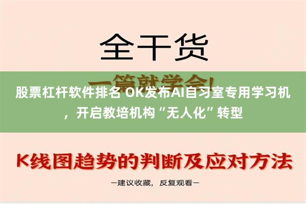 股票杠杆软件排名 OK发布AI自习室专用学习机，开启教培机构“无人化”转型