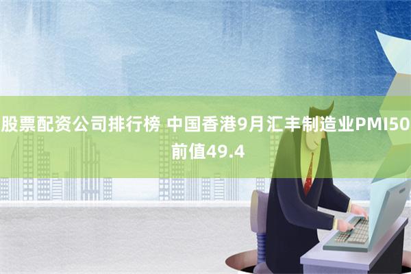 股票配资公司排行榜 中国香港9月汇丰制造业PMI50 前值49.4