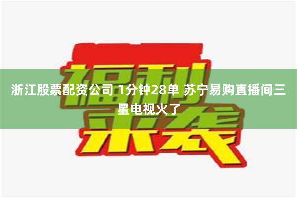 浙江股票配资公司 1分钟28单 苏宁易购直播间三星电视火了