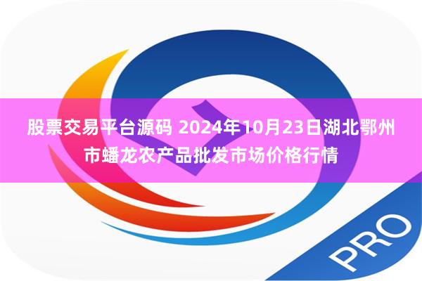 股票交易平台源码 2024年10月23日湖北鄂州市蟠龙农产品批发市场价格行情