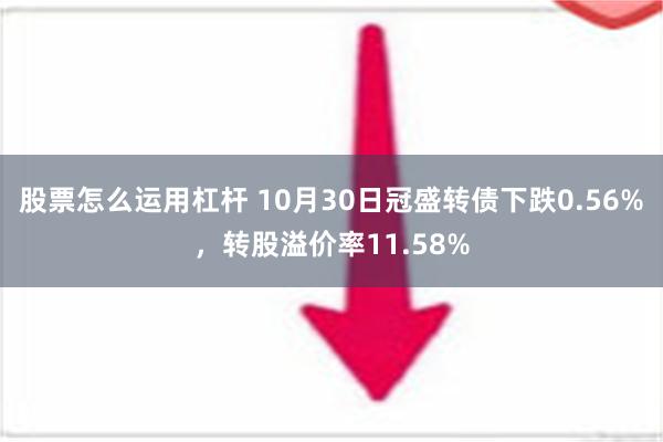 股票怎么运用杠杆 10月30日冠盛转债下跌0.56%，转股溢价率11.58%