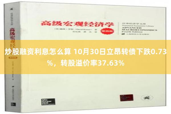 炒股融资利息怎么算 10月30日立昂转债下跌0.73%，转股溢价率37.63%