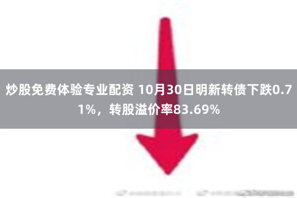 炒股免费体验专业配资 10月30日明新转债下跌0.71%，转股溢价率83.69%