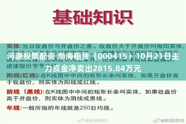 河源股票配资 渤海租赁（000415）10月21日主力资金净卖出2815.84万元