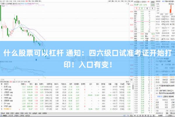 什么股票可以杠杆 通知：四六级口试准考证开始打印！入口有变！