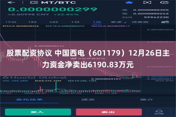 股票配资协议 中国西电（601179）12月26日主力资金净卖出6190.83万元