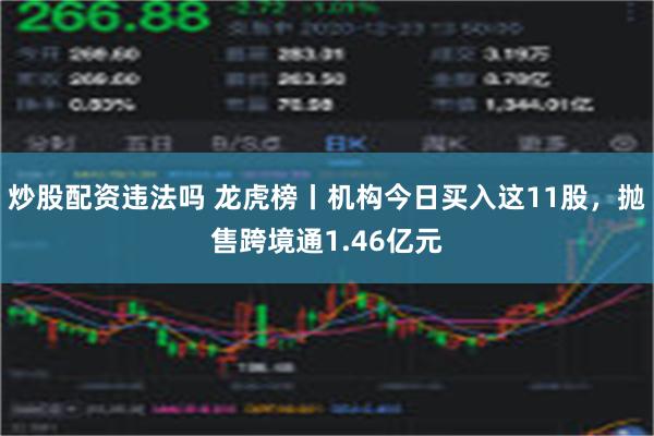 炒股配资违法吗 龙虎榜丨机构今日买入这11股，抛售跨境通1.46亿元