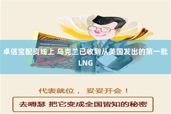 卓信宝配资线上 乌克兰已收到从美国发出的第一批LNG