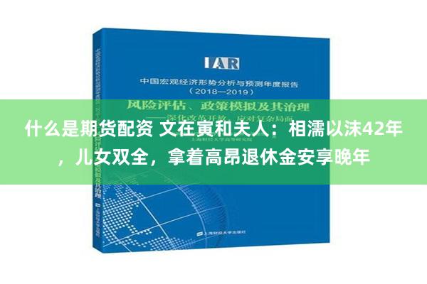 什么是期货配资 文在寅和夫人：相濡以沫42年，儿女双全，拿着高昂退休金安享晚年