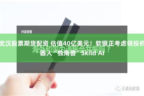 武汉股票期货配资 估值40亿美元！软银正考虑领投机器人“独角兽”Skild AI