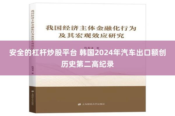 安全的杠杆炒股平台 韩国2024年汽车出口额创历史第二高纪录