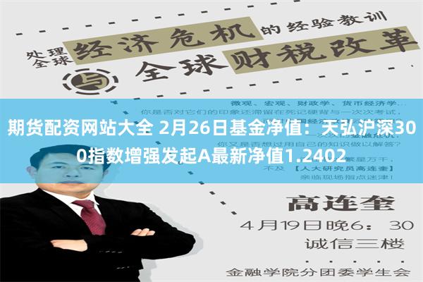 期货配资网站大全 2月26日基金净值：天弘沪深300指数增强发起A最新净值1.2402